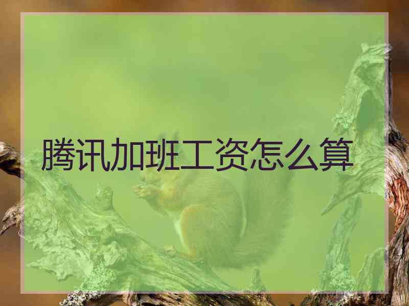 腾讯加班工资怎么算