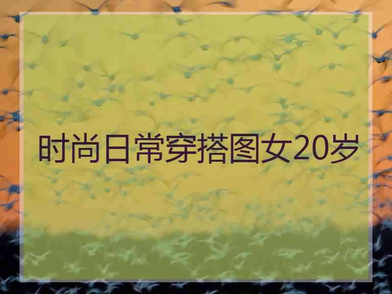 时尚日常穿搭图女20岁
