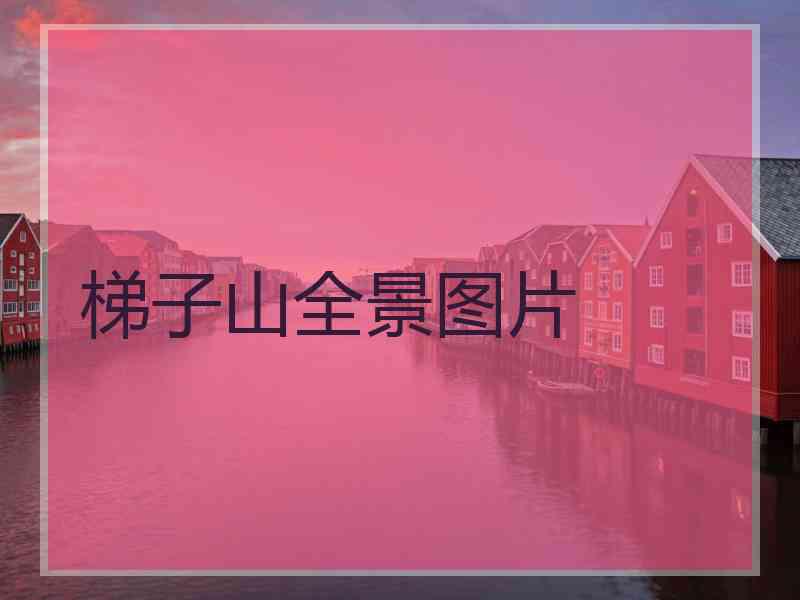 梯子山全景图片