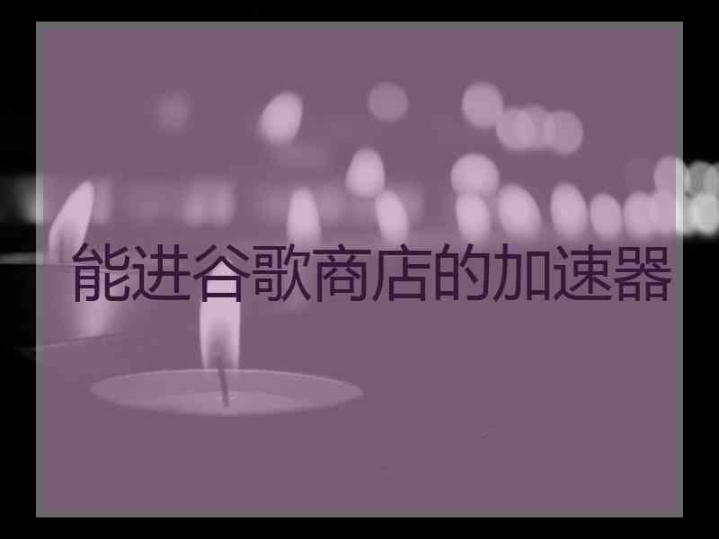 能进谷歌商店的加速器