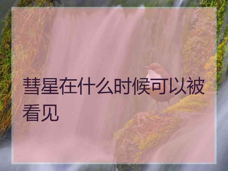 彗星在什么时候可以被看见