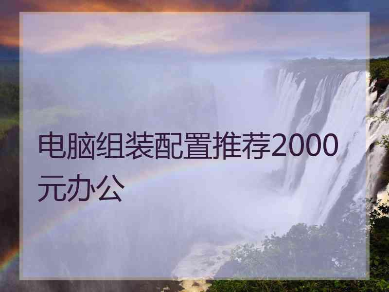 电脑组装配置推荐2000元办公