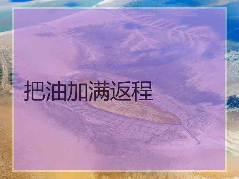 把油加满返程