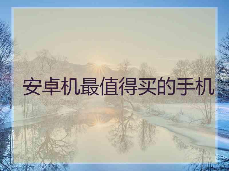 安卓机最值得买的手机