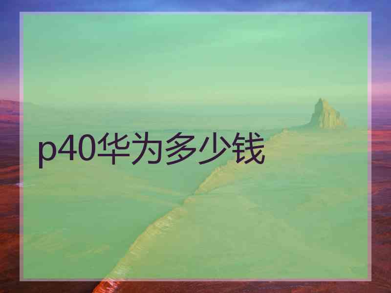 p40华为多少钱