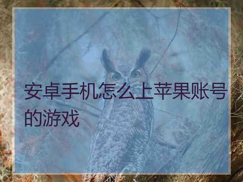 安卓手机怎么上苹果账号的游戏