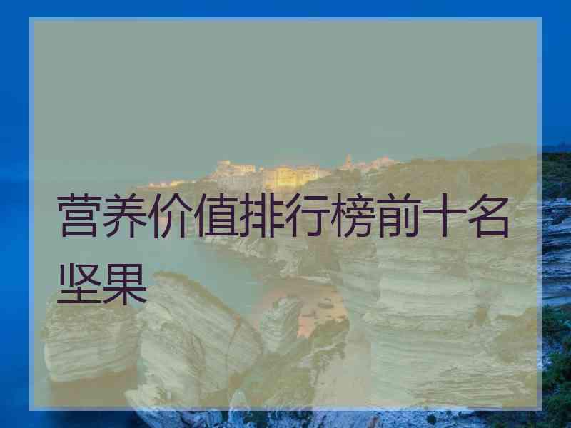 营养价值排行榜前十名坚果