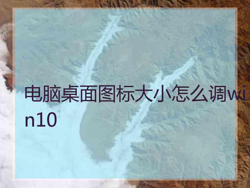 电脑桌面图标大小怎么调win10