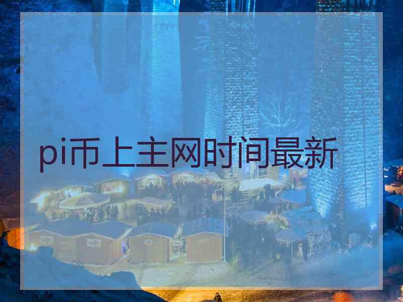 pi币上主网时间最新