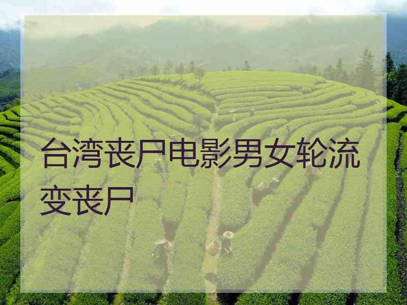 台湾丧尸电影男女轮流变丧尸