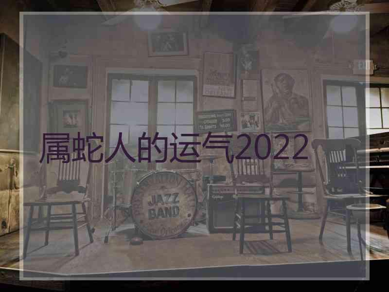 属蛇人的运气2022