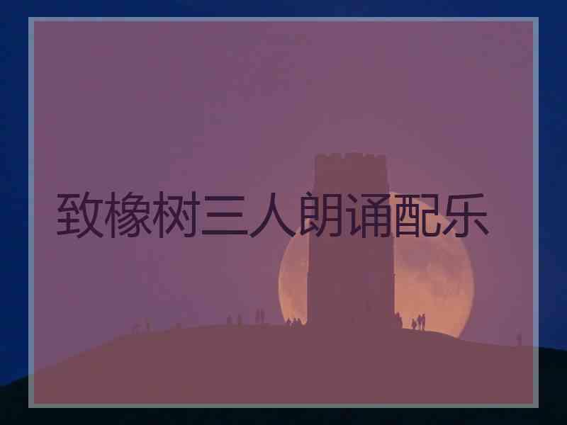 致橡树三人朗诵配乐