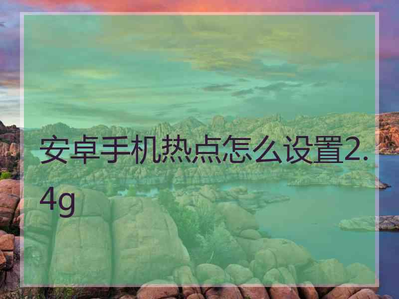 安卓手机热点怎么设置2.4g