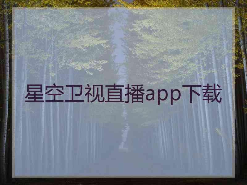 星空卫视直播app下载
