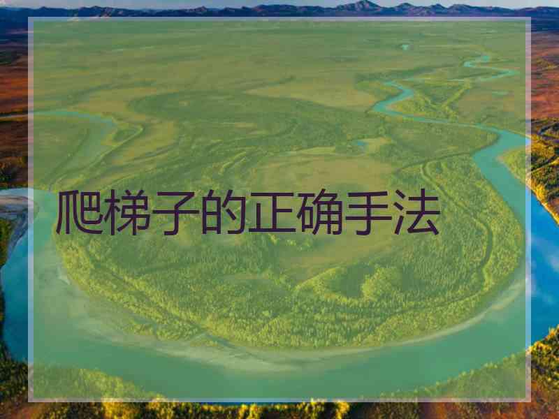爬梯子的正确手法