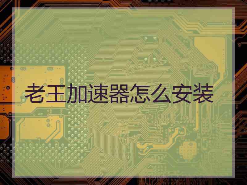 老王加速器怎么安装