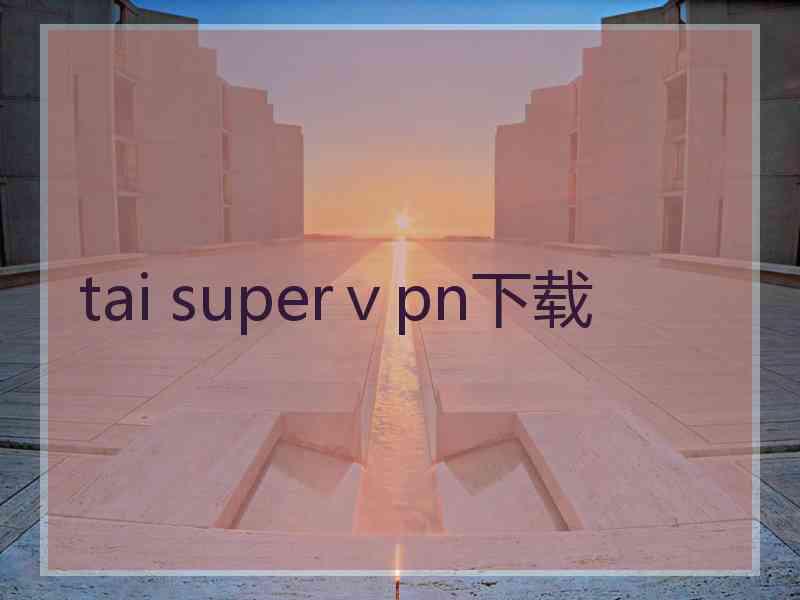tai superⅴpn下载