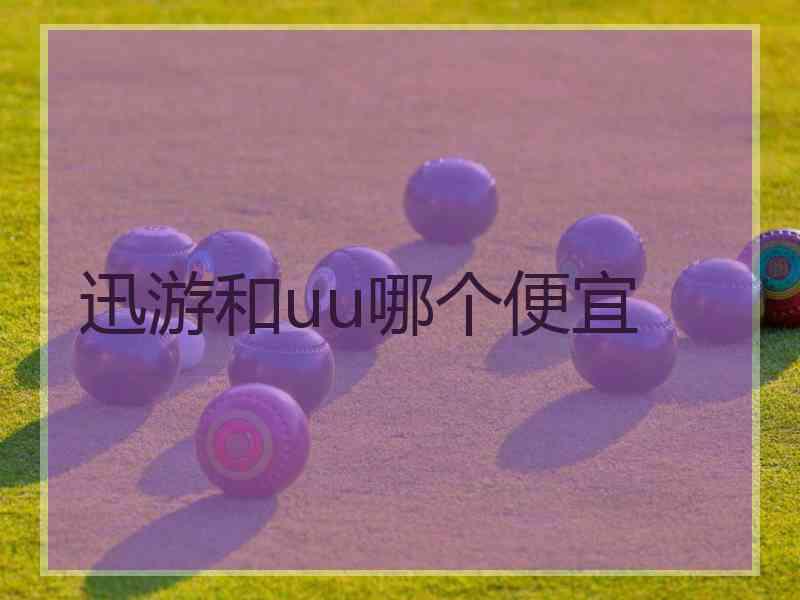 迅游和uu哪个便宜