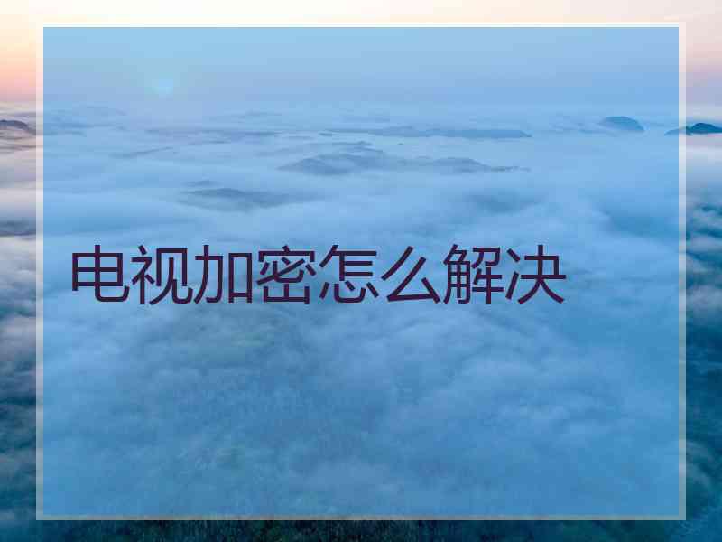 电视加密怎么解决