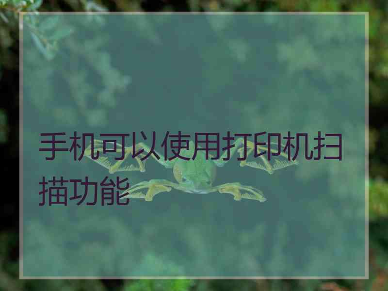 手机可以使用打印机扫描功能