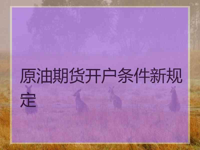 原油期货开户条件新规定
