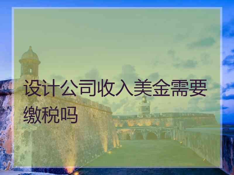 设计公司收入美金需要缴税吗