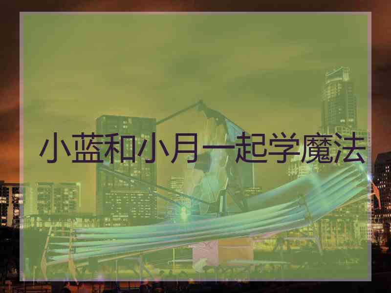 小蓝和小月一起学魔法