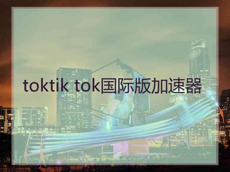 toktik tok国际版加速器