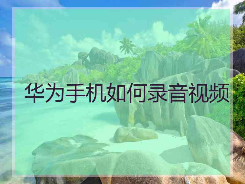 华为手机如何录音视频