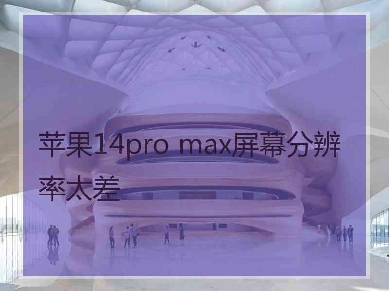 苹果14pro max屏幕分辨率太差