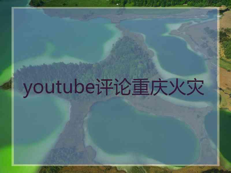 youtube评论重庆火灾