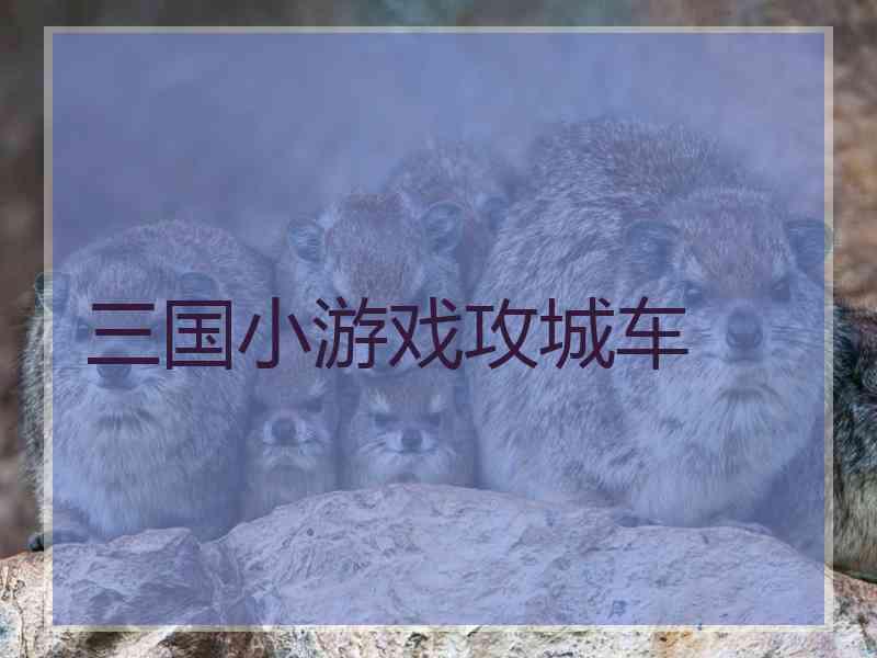 三国小游戏攻城车