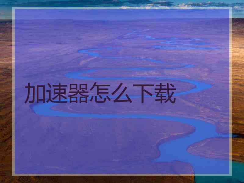 加速器怎么下载