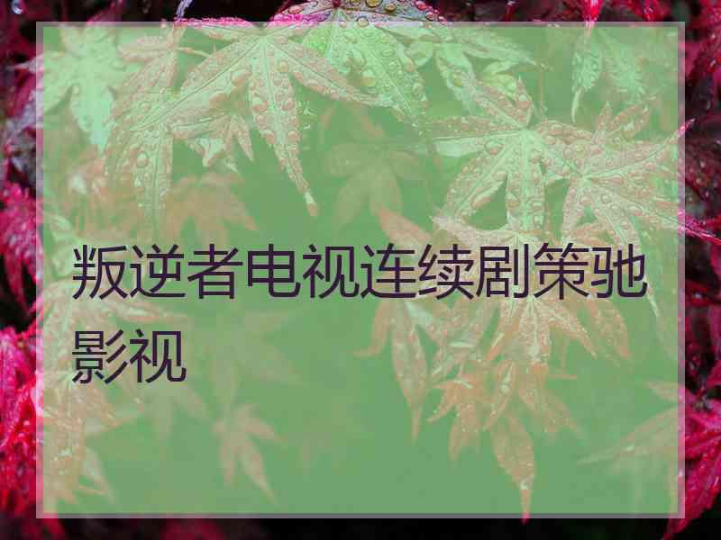 叛逆者电视连续剧策驰影视