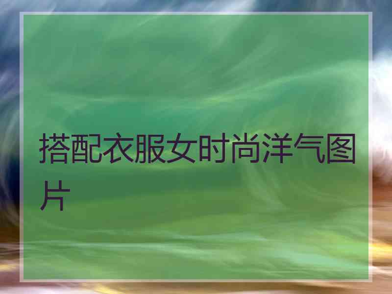 搭配衣服女时尚洋气图片