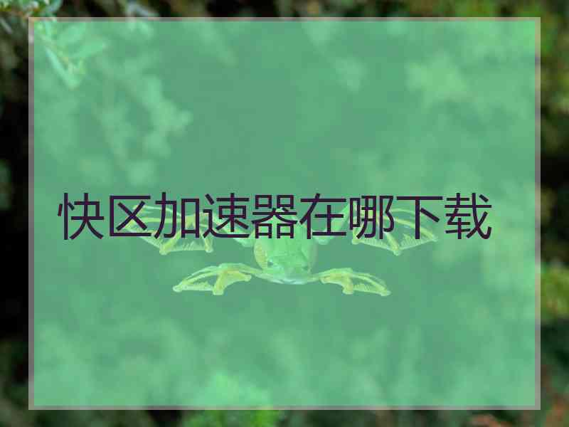 快区加速器在哪下载