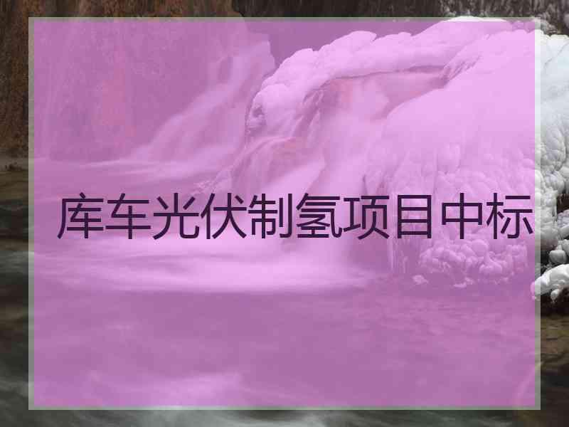 库车光伏制氢项目中标