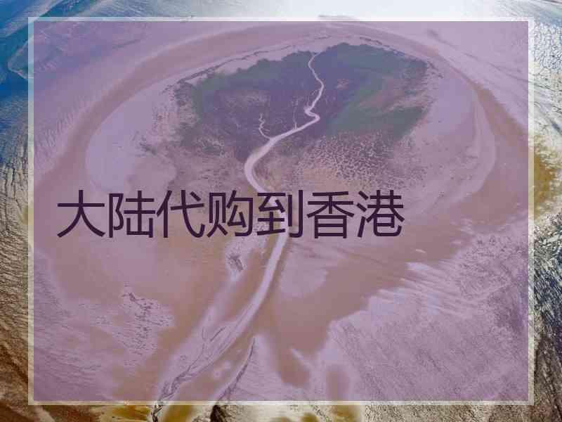 大陆代购到香港