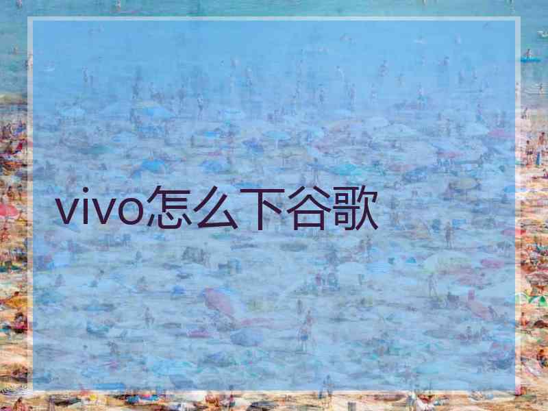 vivo怎么下谷歌