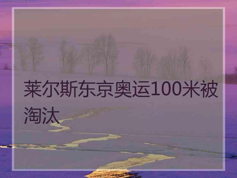 莱尔斯东京奥运100米被淘汰