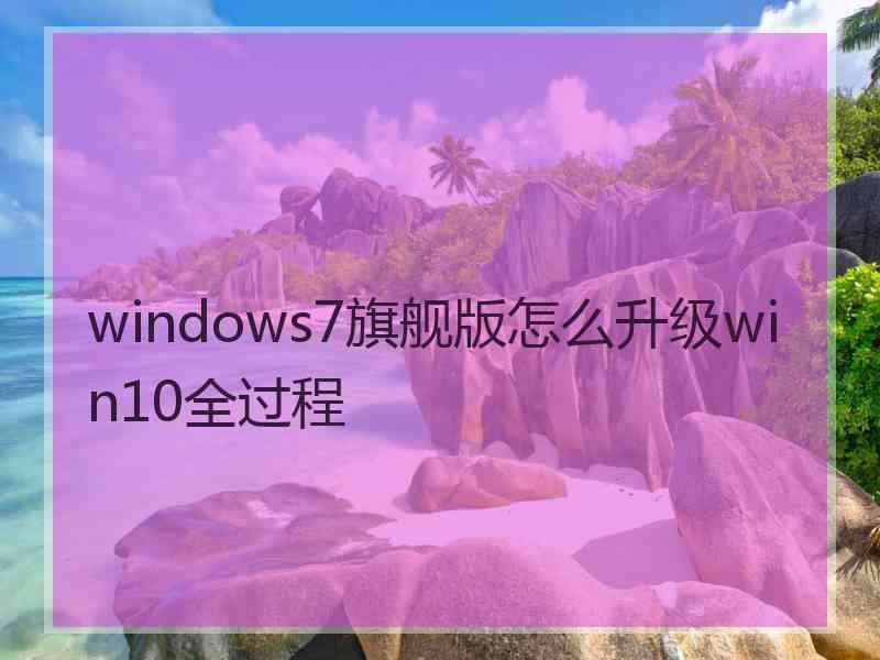 windows7旗舰版怎么升级win10全过程