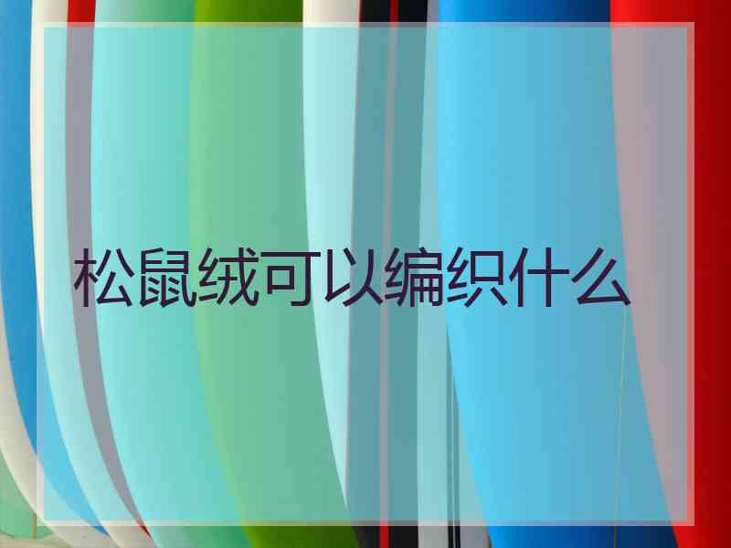 松鼠绒可以编织什么