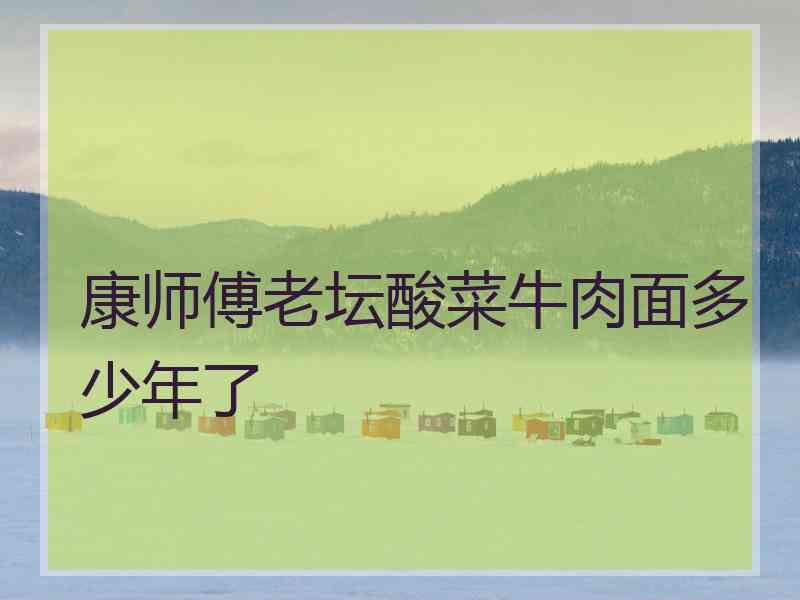 康师傅老坛酸菜牛肉面多少年了