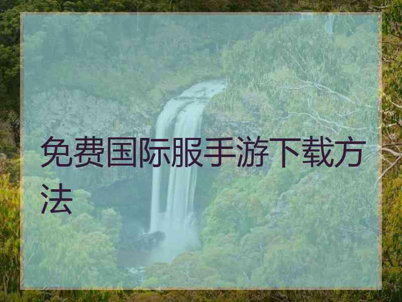 免费国际服手游下载方法