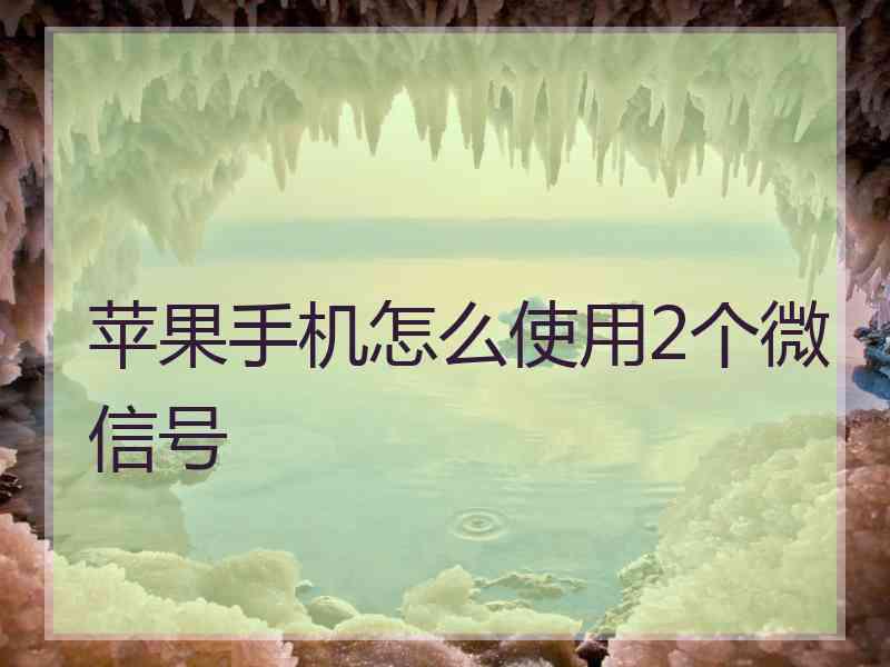 苹果手机怎么使用2个微信号