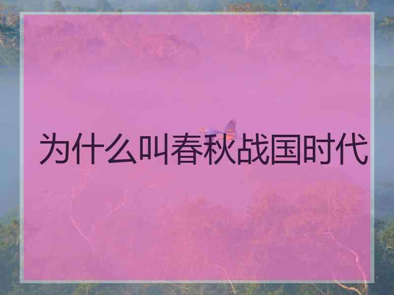 为什么叫春秋战国时代