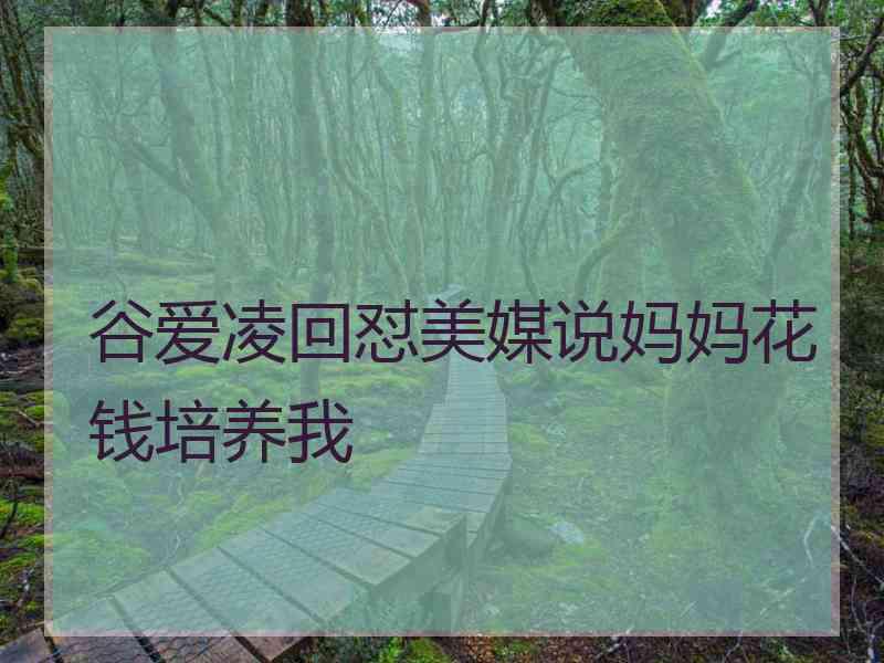 谷爱凌回怼美媒说妈妈花钱培养我