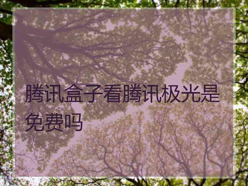 腾讯盒子看腾讯极光是免费吗