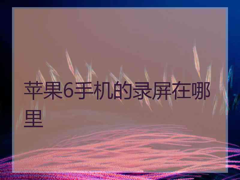 苹果6手机的录屏在哪里