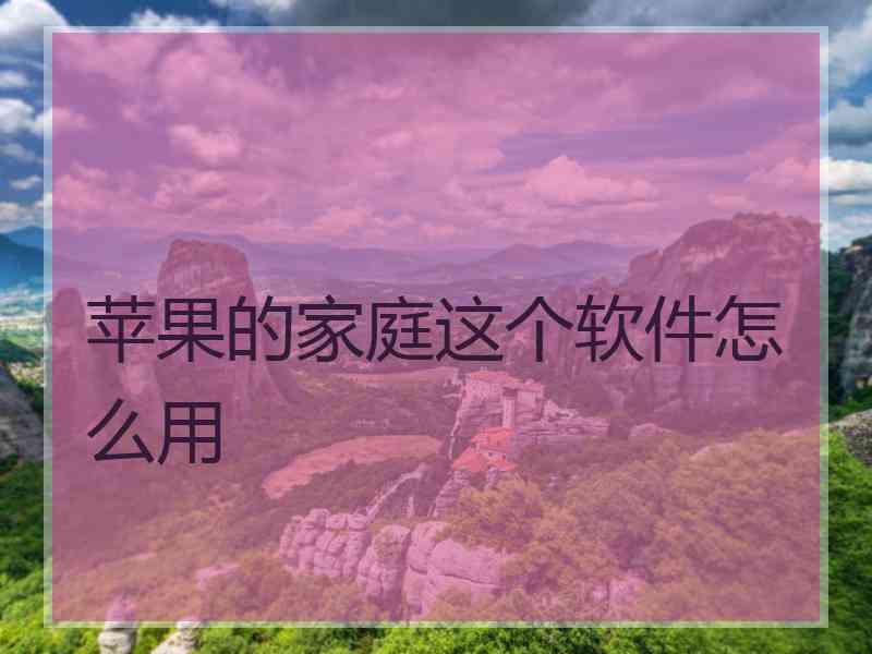 苹果的家庭这个软件怎么用